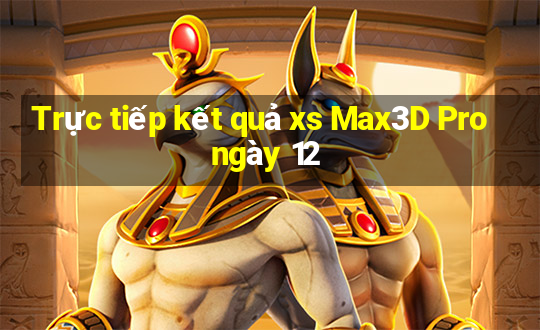 Trực tiếp kết quả xs Max3D Pro ngày 12