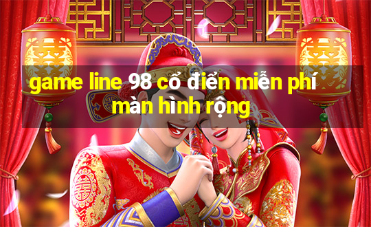 game line 98 cổ điển miễn phí màn hình rộng