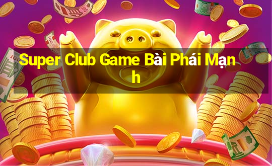 Super Club Game Bài Phái Mạnh