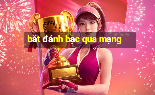 bắt đánh bạc qua mạng