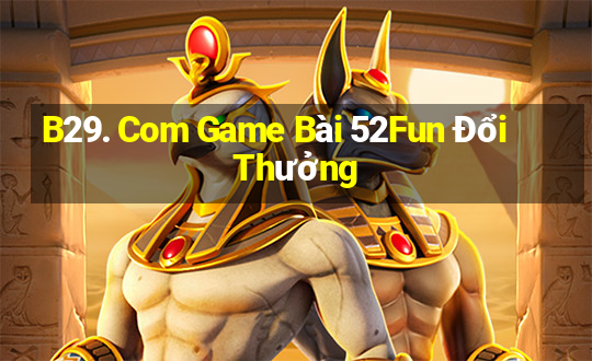 B29. Com Game Bài 52Fun Đổi Thưởng