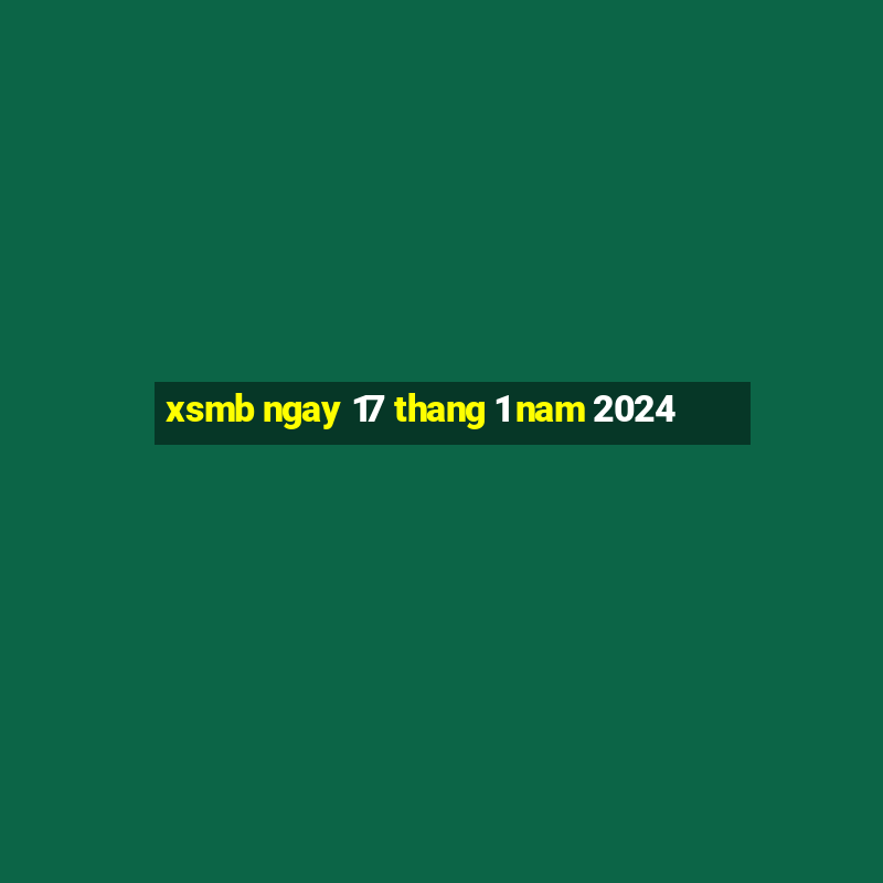 xsmb ngay 17 thang 1 nam 2024