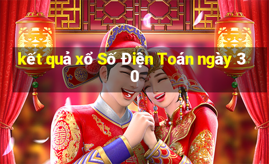 kết quả xổ Số Điện Toán ngày 30