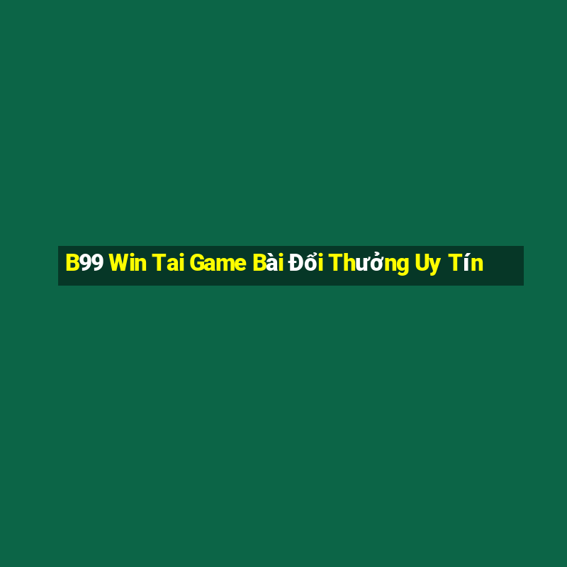 B99 Win Tai Game Bài Đổi Thưởng Uy Tín