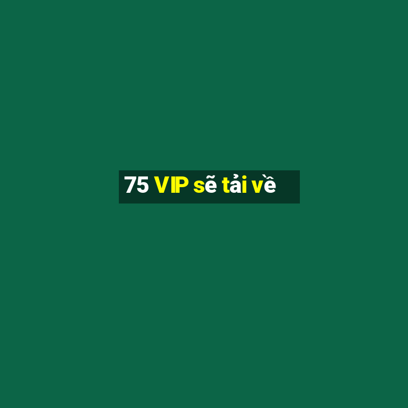 75 VIP sẽ tải về