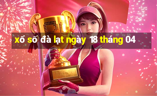 xổ số đà lạt ngày 18 tháng 04