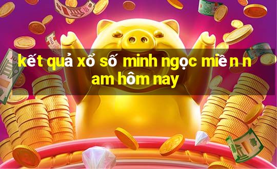 kết quả xổ số minh ngọc miền nam hôm nay