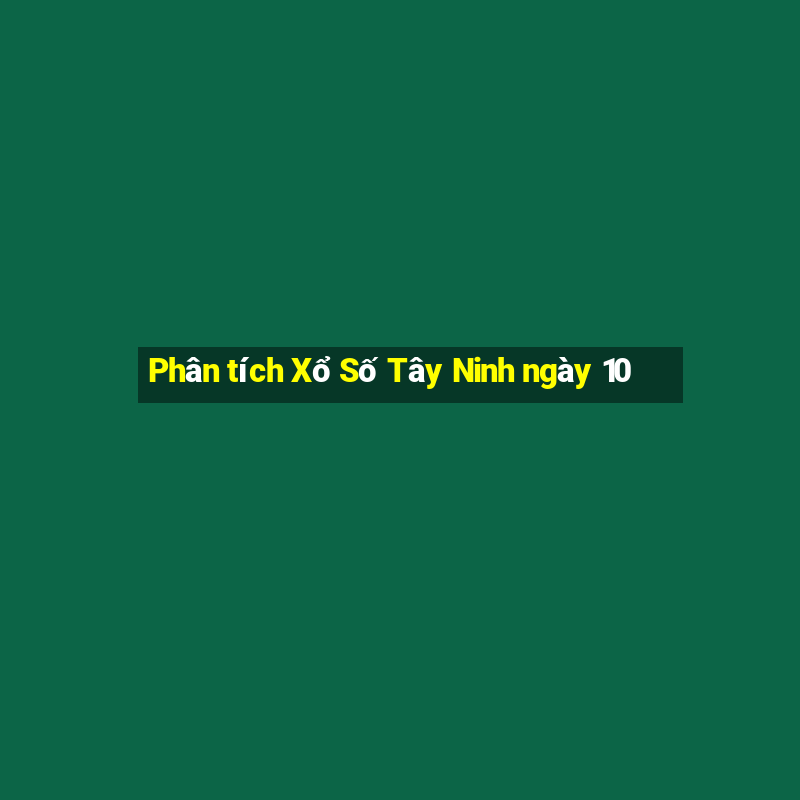 Phân tích Xổ Số Tây Ninh ngày 10