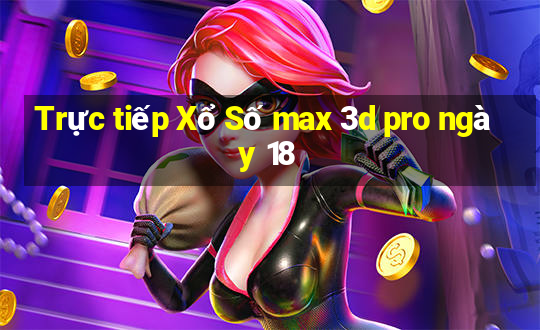 Trực tiếp Xổ Số max 3d pro ngày 18