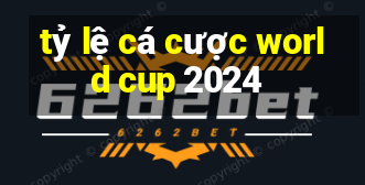 tỷ lệ cá cược world cup 2024