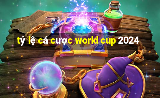 tỷ lệ cá cược world cup 2024