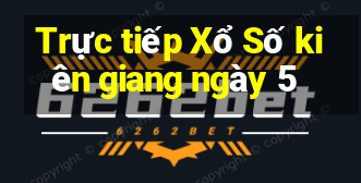 Trực tiếp Xổ Số kiên giang ngày 5