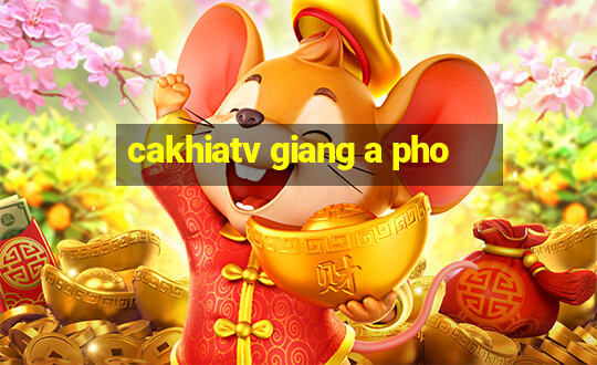 cakhiatv giang a pho