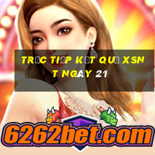 Trực tiếp kết quả XSNT ngày 21