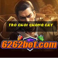 tro choi chong cay