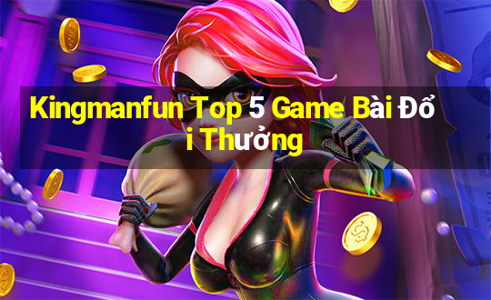 Kingmanfun Top 5 Game Bài Đổi Thưởng