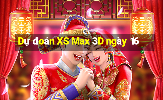 Dự đoán XS Max 3D ngày 16