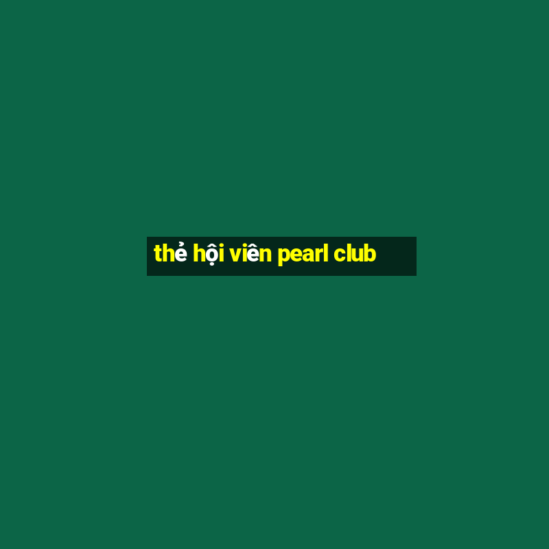 thẻ hội viên pearl club