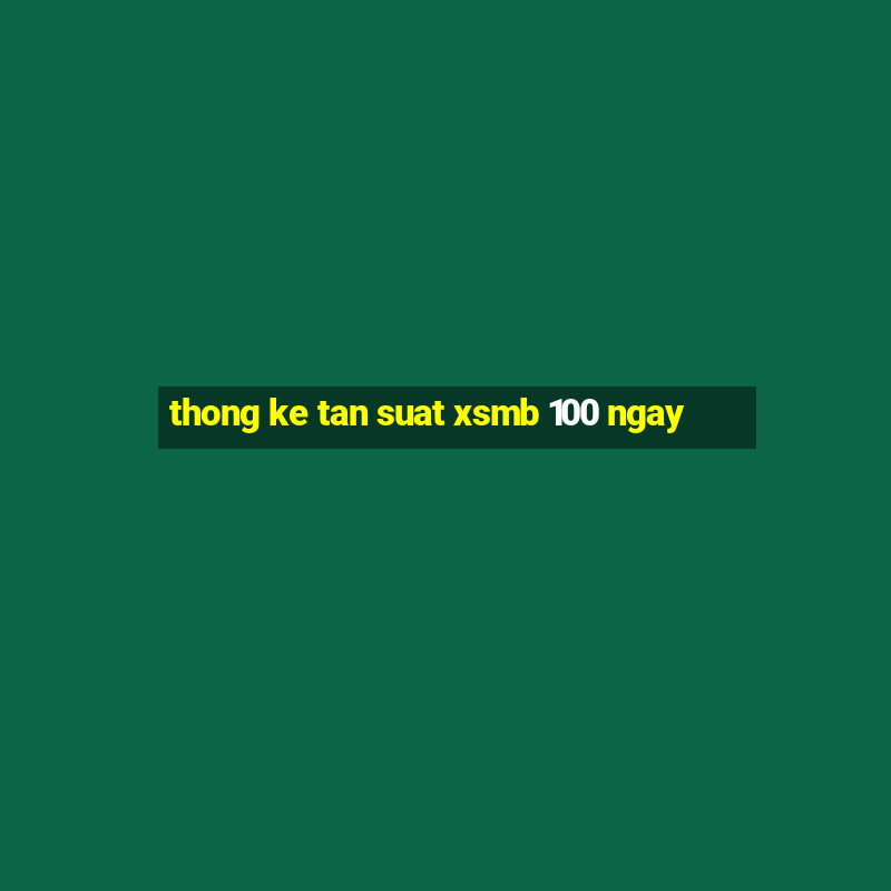 thong ke tan suat xsmb 100 ngay