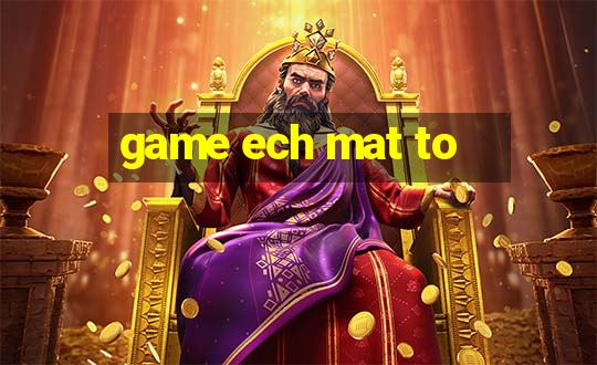 game ech mat to