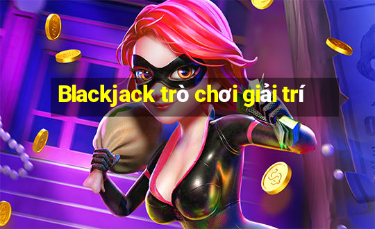 Blackjack trò chơi giải trí