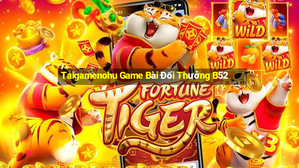 Taigamenohu Game Bài Đổi Thưởng B52