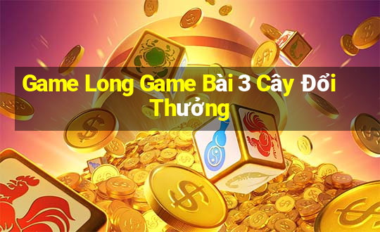 Game Long Game Bài 3 Cây Đổi Thưởng