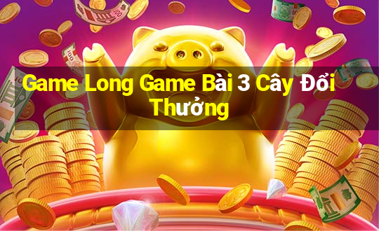 Game Long Game Bài 3 Cây Đổi Thưởng