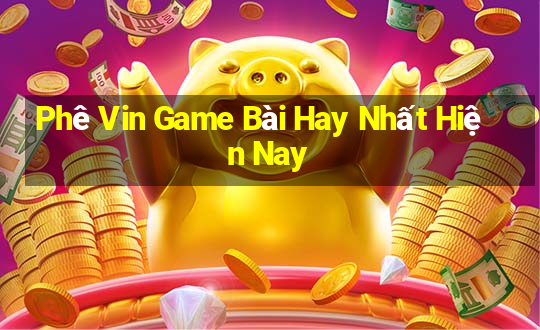 Phê Vin Game Bài Hay Nhất Hiện Nay