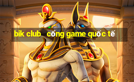 bik club   cổng game quốc tế