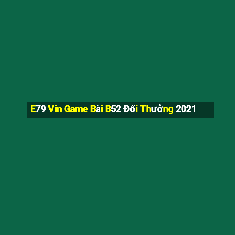 E79 Vin Game Bài B52 Đổi Thưởng 2021