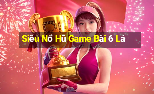 Siêu Nổ Hũ Game Bài 6 Lá