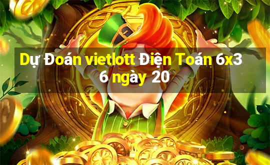 Dự Đoán vietlott Điện Toán 6x36 ngày 20