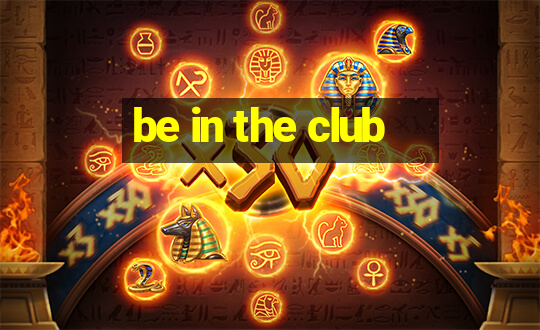 be in the club