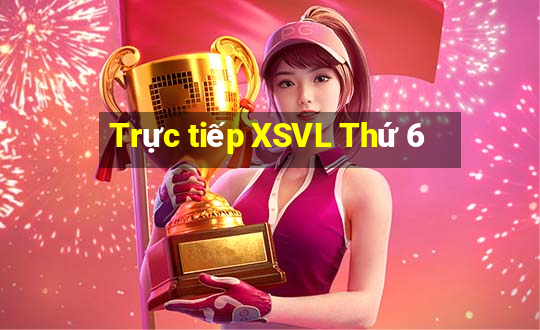 Trực tiếp XSVL Thứ 6