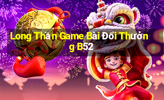 Long Thần Game Bài Đổi Thưởng B52