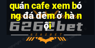 quán cafe xem bóng đá đêm ở hà nội