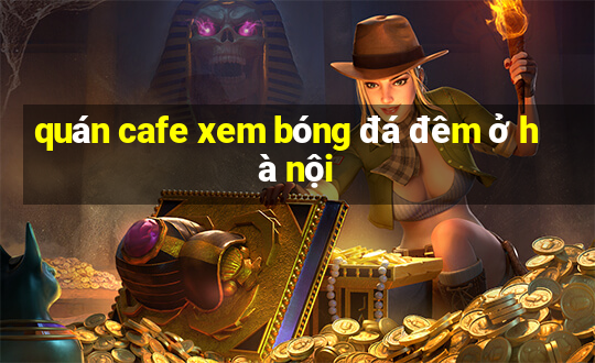 quán cafe xem bóng đá đêm ở hà nội