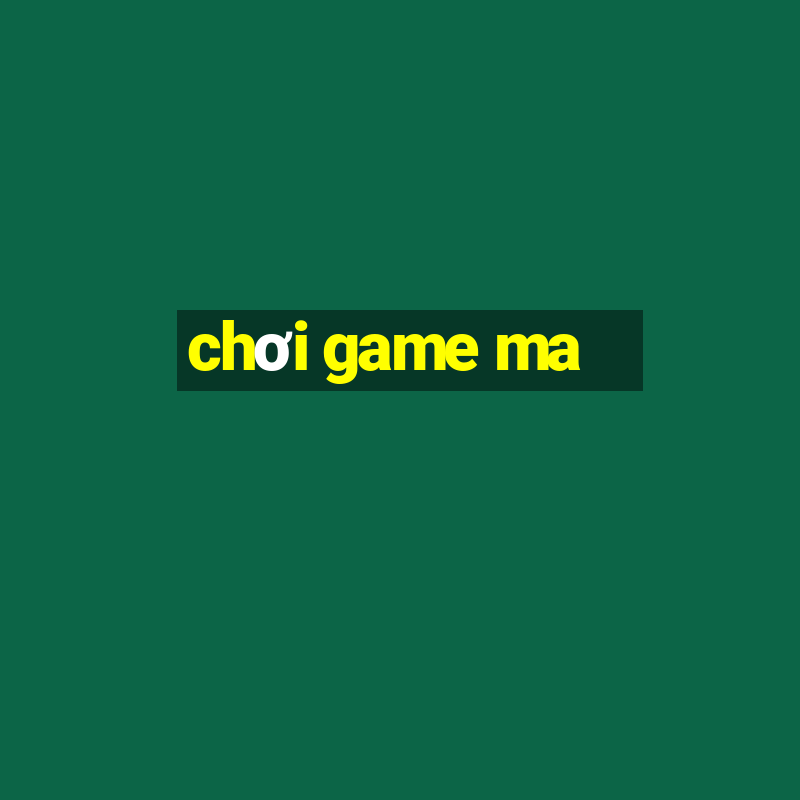 chơi game ma