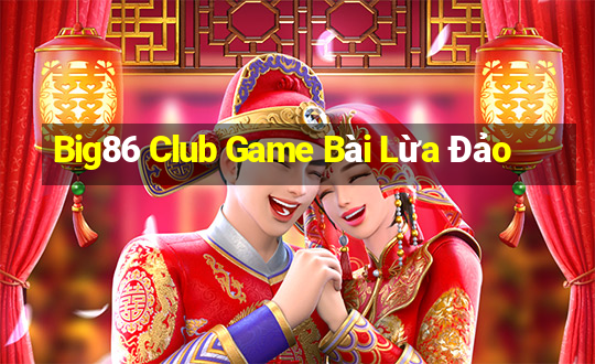 Big86 Club Game Bài Lừa Đảo