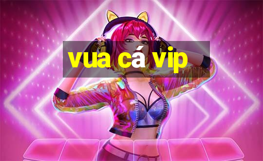 vua cá vip