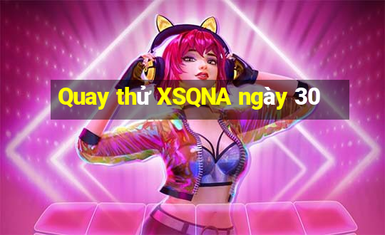 Quay thử XSQNA ngày 30