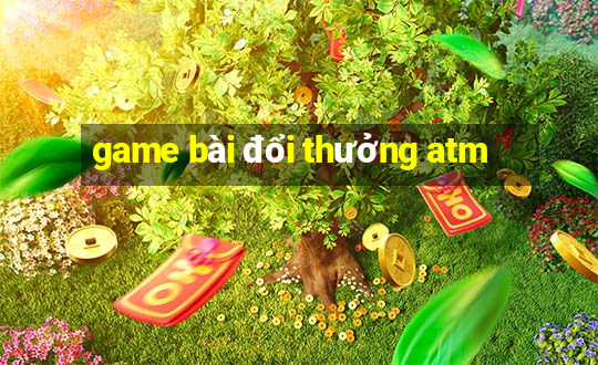 game bài đổi thưởng atm