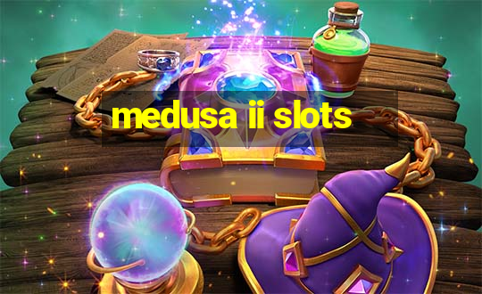 medusa ii slots