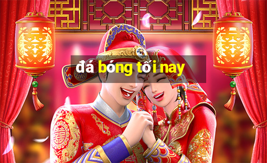 đá bóng tối nay