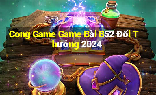 Cong Game Game Bài B52 Đổi Thưởng 2024