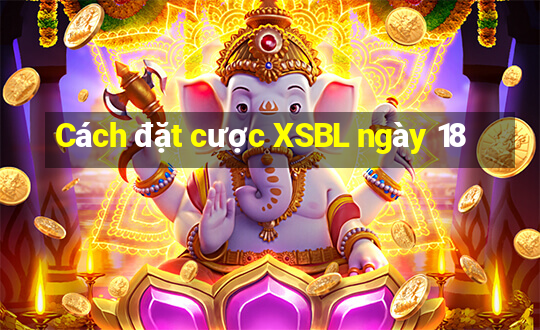 Cách đặt cược XSBL ngày 18