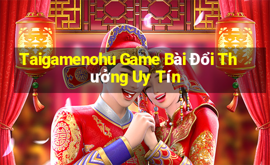 Taigamenohu Game Bài Đổi Thưởng Uy Tín