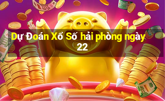 Dự Đoán Xổ Số hải phòng ngày 22