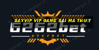 Bayvip Vip Game Bài Ma Thuật